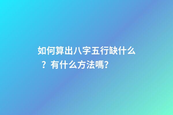 如何算出八字五行缺什么？有什么方法嗎？